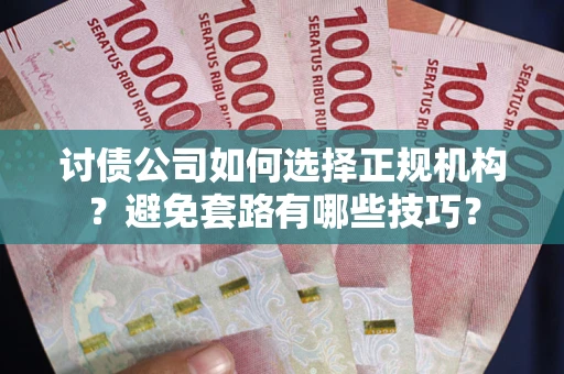 济南讨债公司如何选择正规机构？避免套路有哪些技巧？