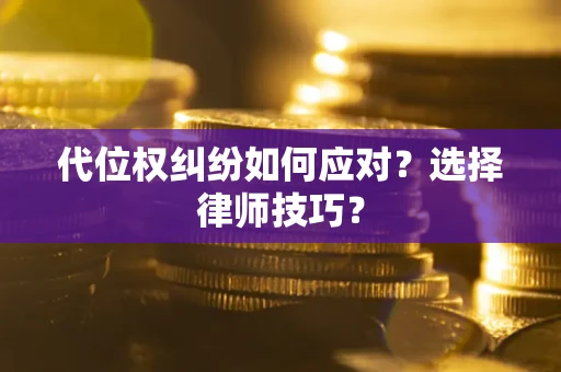 济南代位权纠纷如何应对？选择律师技巧？