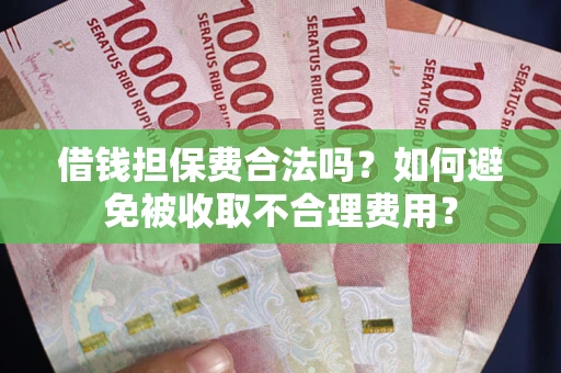 济南借钱担保费合法吗？如何避免被收取不合理费用？