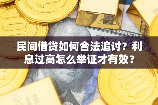 济南民间借贷如何合法追讨？利息过高怎么举证才有效？