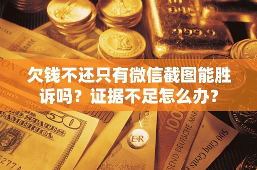 济南欠钱不还只有微信截图能胜诉吗？证据不足怎么办？