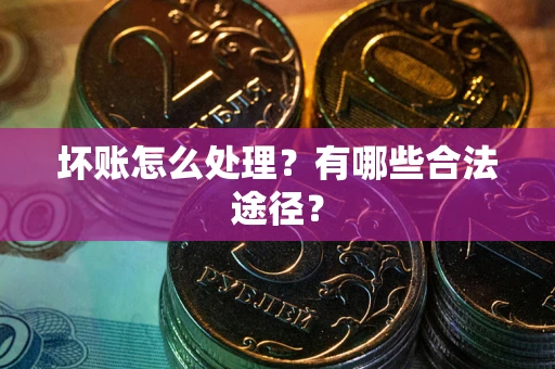 济南坏账怎么处理？有哪些合法途径？