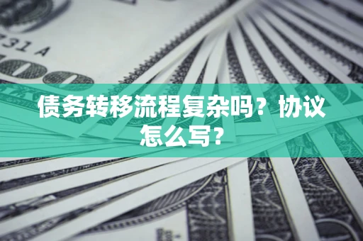 济南债务转移流程复杂吗？协议怎么写？