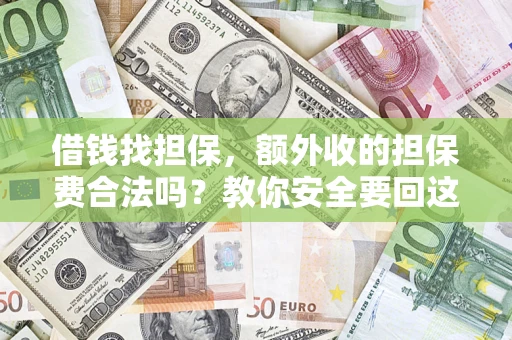 济南借钱找担保，额外收的担保费合法吗？教你安全要回这笔钱