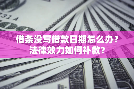 济南借条没写借款日期怎么办？法律效力如何补救？