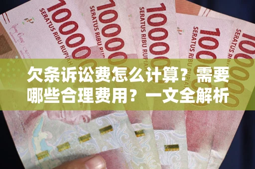 济南欠条诉讼费怎么计算？需要哪些合理费用？一文全解析