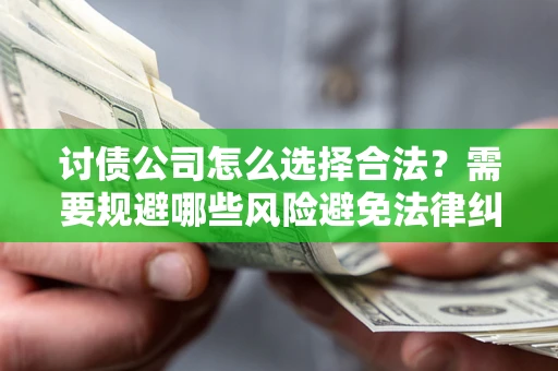 济南讨债公司怎么选择合法?需要规避哪些风险避免法律纠纷? 济南讨债公司怎么选择合法?需要规避哪些风险避免法律纠纷?