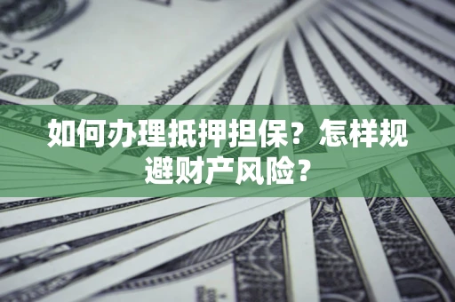 济南如何办理抵押担保？怎样规避财产风险？
