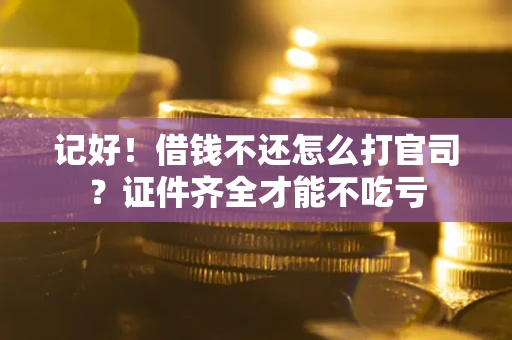 济南记好！借钱不还怎么打官司？证件齐全才能不吃亏