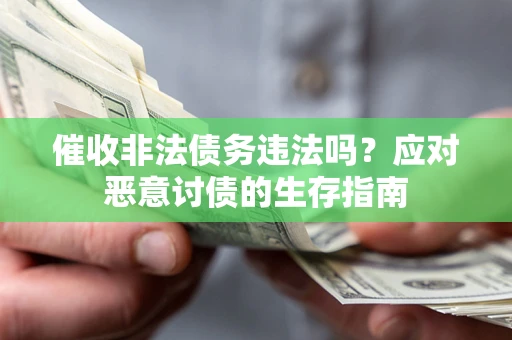 济南催收非法债务违法吗？应对恶意讨债的生存指南