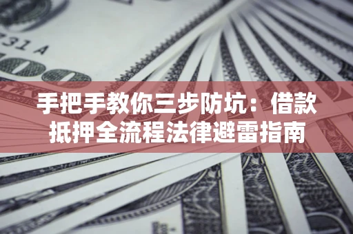 济南手把手教你三步防坑：借款抵押全流程法律避雷指南