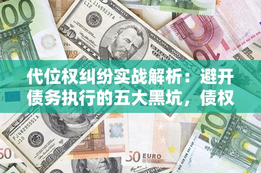 济南代位权纠纷实战解析：避开债务执行的五大黑坑，债权人必看指南