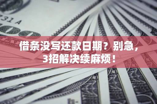 济南借条没写还款日期？别急，3招解决续麻烦！
