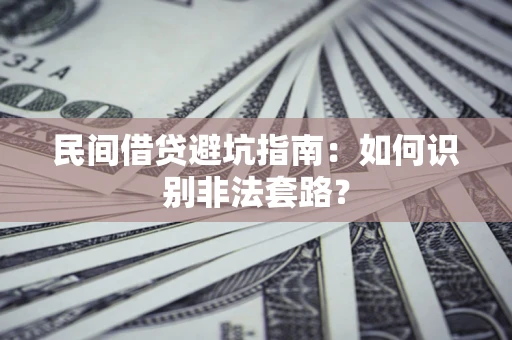 济南民间借贷避坑指南：如何识别非法套路？