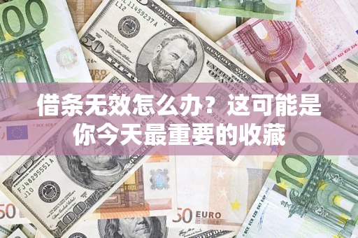 济南借条无效怎么办？这可能是你今天最重要的收藏