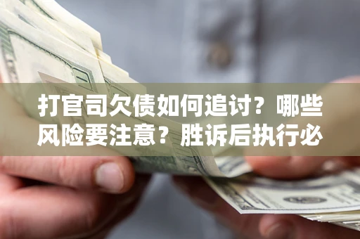 济南打官司欠债如何追讨？哪些风险要注意？胜诉后执行必看！