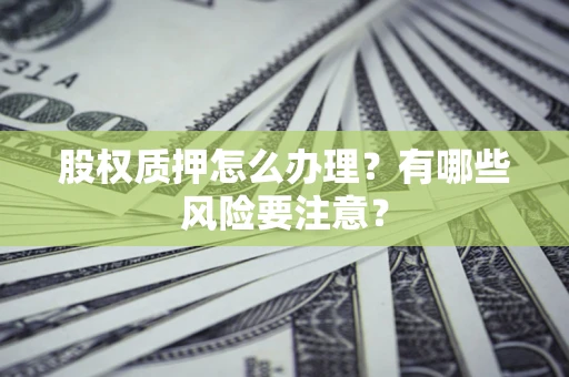 济南股权质押怎么办理？有哪些风险要注意？