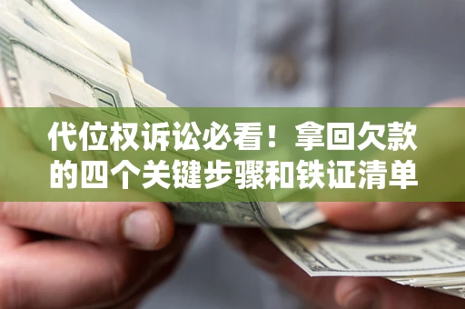 济南代位权诉讼必看!拿回欠款的四个关键步骤和铁证清单 济南代位权诉讼必看!拿回欠款的四个关键步骤和铁证清单