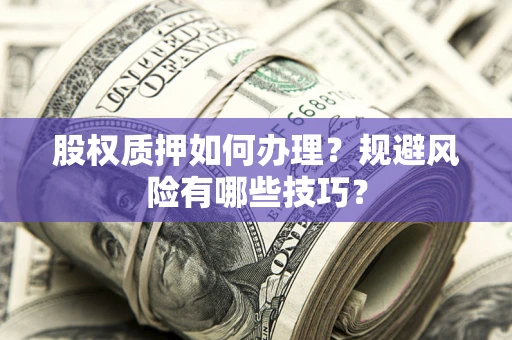 济南股权质押如何办理？规避风险有哪些技巧？