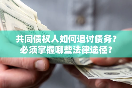 济南共同债权人如何追讨债务？必须掌握哪些法律途径？