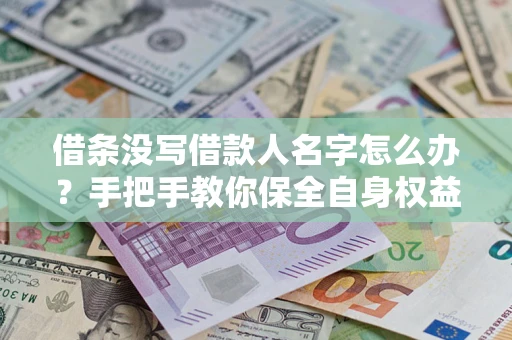 济南借条没写借款人名字怎么办？手把手教你保全自身权益