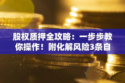 济南股权质押全攻略：一步步教你操作！附化解风险3条自救法则