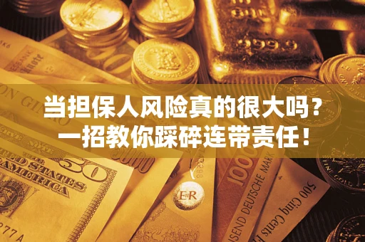 济南当担保人风险真的很大吗？一招教你踩碎连带责任！