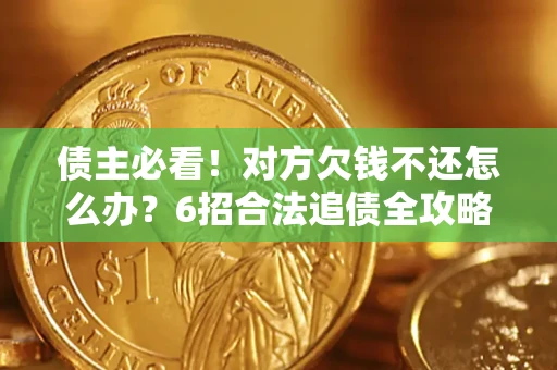 济南债主必看！对方欠钱不还怎么办？6招合法追债全攻略