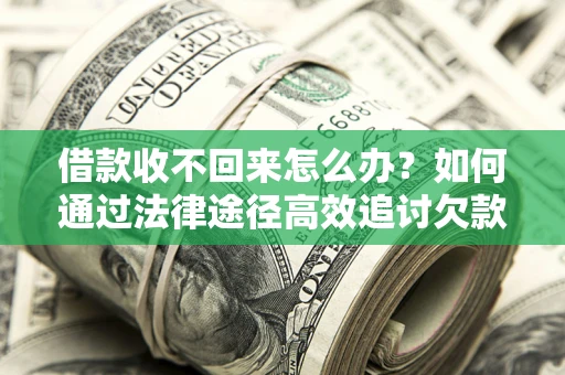 济南借款收不回来怎么办?如何通过法律途径高效追讨欠款? 济南借款收不回来怎么办?如何通过法律途径高效追讨欠款?