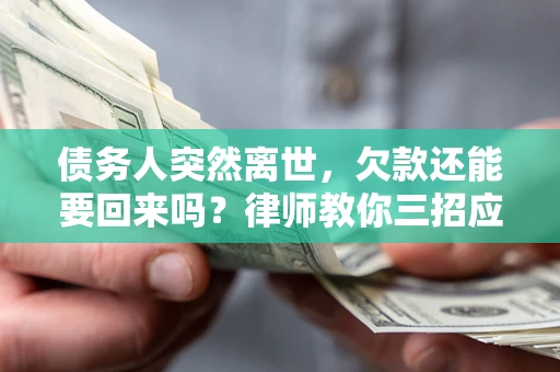济南债务人突然离世，欠款还能要回来吗？律师教你三招应对