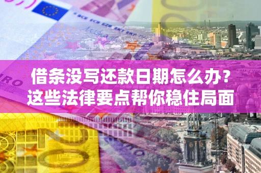 济南借条没写还款日期怎么办？这些法律要点帮你稳住局面