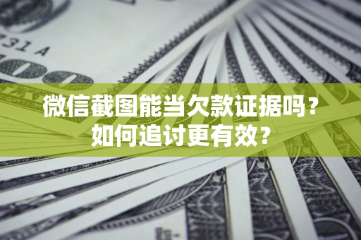 济南微信截图能当欠款证据吗？如何追讨更有效？