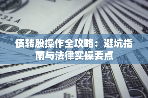 济南债转股操作全攻略：避坑指南与法律实操要点