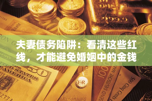 济南夫妻债务陷阱：看清这些红线，才能避免婚姻中的金钱危机