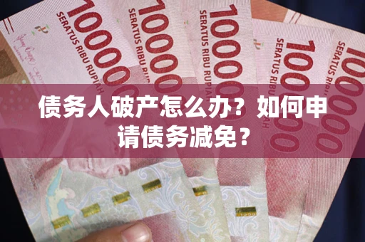 济南债务人破产怎么办？如何申请债务减免？