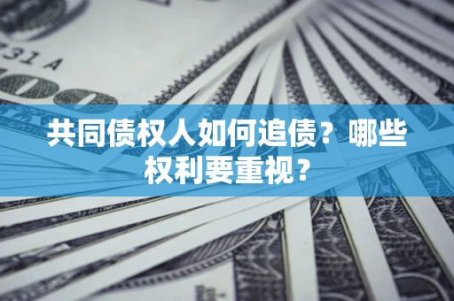 济南共同债权人如何追债？哪些权利要重视？