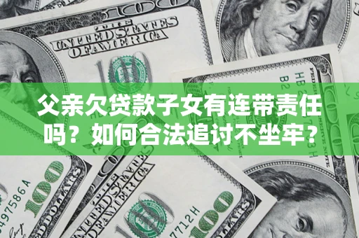 济南父亲欠贷款子女有连带责任吗？如何合法追讨不坐牢？