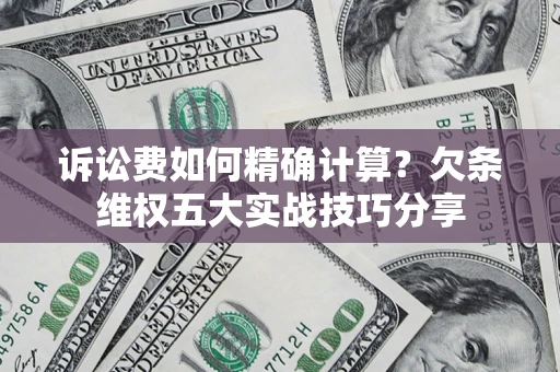 济南诉讼费如何精确计算？欠条维权五大实战技巧分享
