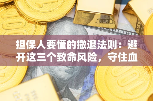 济南担保人要懂的撤退法则：避开这三个致命风险，守住血汗钱