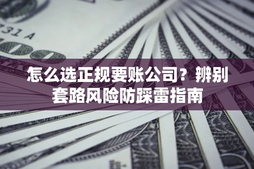 济南怎么选正规要账公司？辨别套路风险防踩雷指南