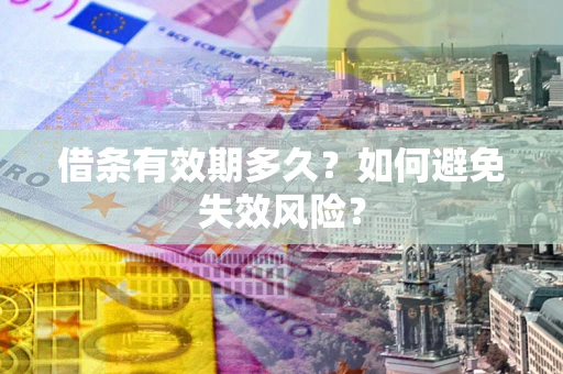 济南借条有效期多久？如何避免失效风险？