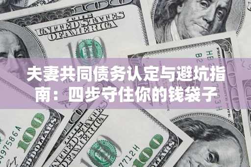 济南夫妻共同债务认定与避坑指南：四步守住你的钱袋子