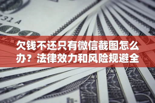 济南欠钱不还只有微信截图怎么办？法律效力和风险规避全解析