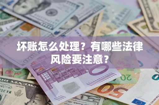济南坏账怎么处理？有哪些法律风险要注意？