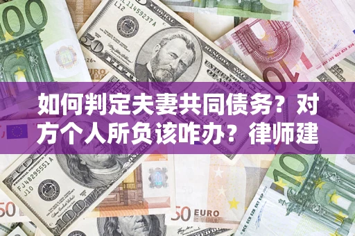 济南如何判定夫妻共同债务？对方个人所负该咋办？律师建议