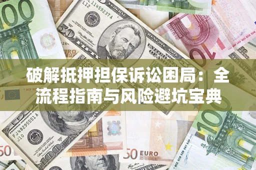 济南破解抵押担保诉讼困局:全流程指南与风险避坑宝典 济南破解抵押担保诉讼困局:全流程指南与风险避坑宝典