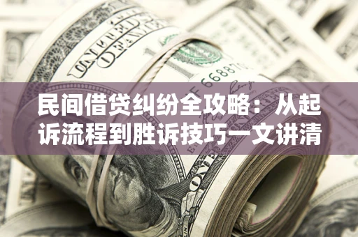 济南民间借贷纠纷全攻略：从起诉流程到胜诉技巧一文讲清
