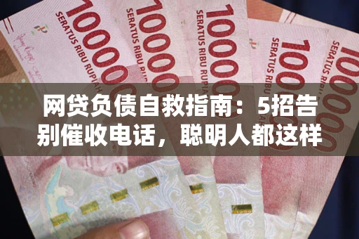 济南网贷负债自救指南：5招告别催收电话，聪明人都这样做