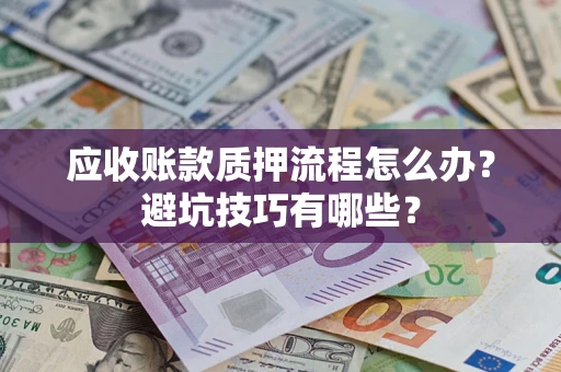 济南应收账款质押流程怎么办？避坑技巧有哪些？