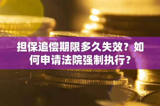 济南担保追偿期限多久失效？如何申请法院强制执行？